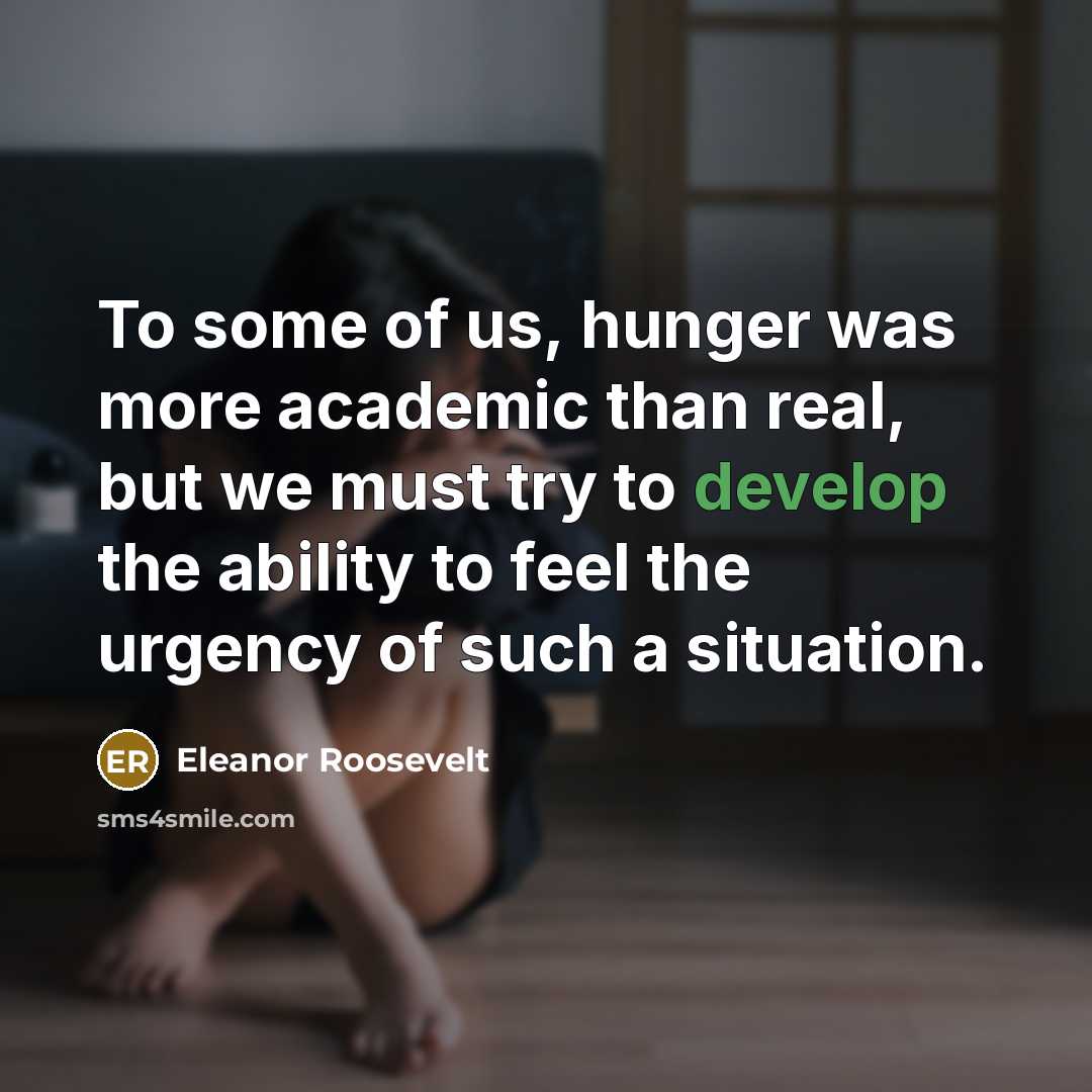 “To some of us, hunger was more academic than real,…” quote by Eleanor Roosevelt