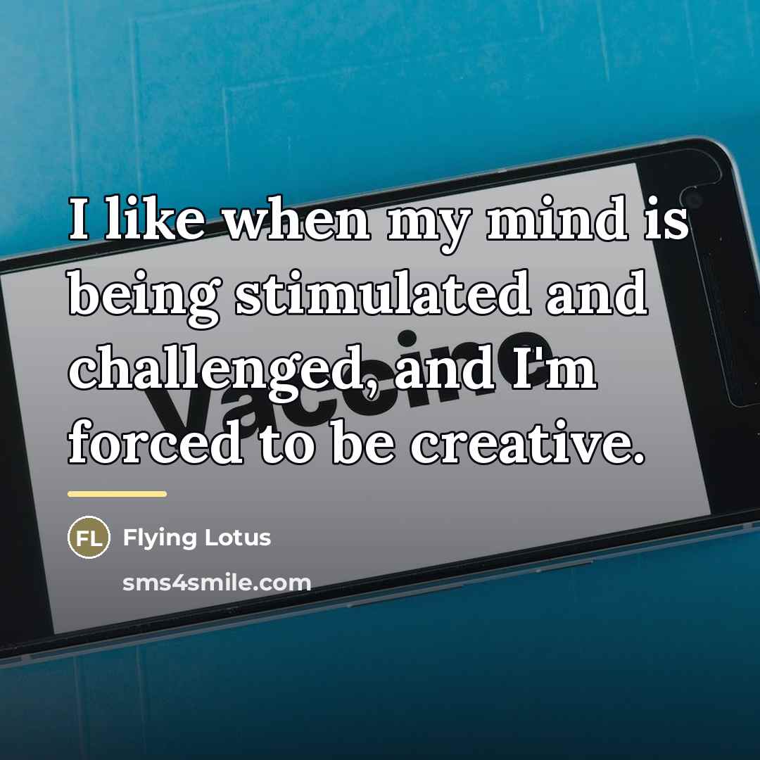 “I like when my mind is being stimulated and challenged,…” quote by Flying Lotus