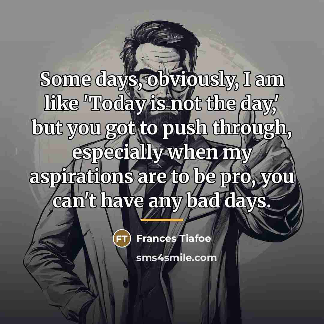 “Some days, obviously, I am like 'Today is not the…” quote by Frances Tiafoe