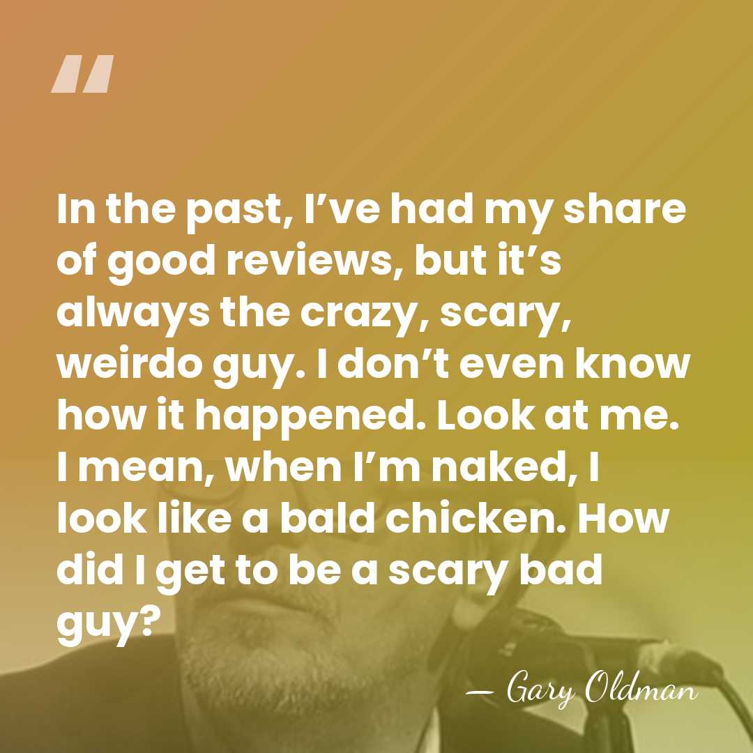 In the past, I’ve had my share of good reviews, but it’s&hellip; - Gary Oldman
