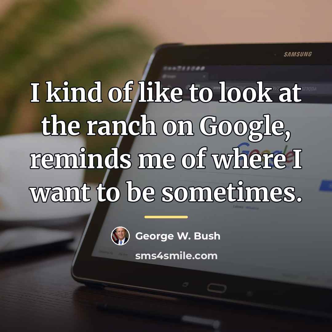 “I kind of like to look at the ranch on…” quote by George W. Bush