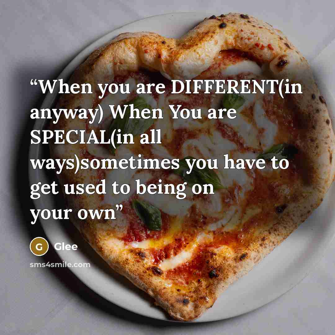“When you are DIFFERENT(in anyway) When You are SPECIAL(in all ways)sometimes you have to get used to being on your own” quote by Glee