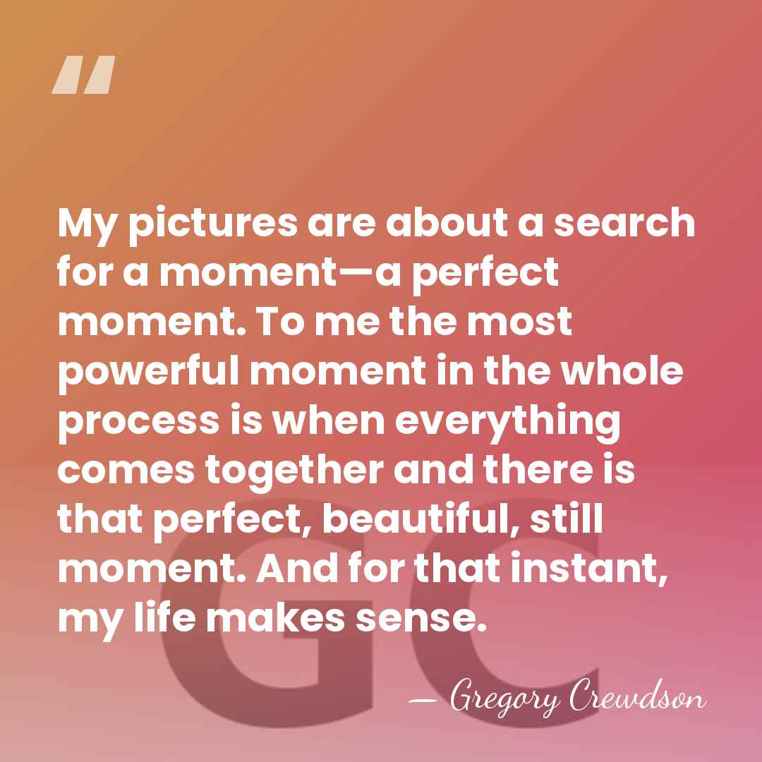 My pictures are about a search for a moment—a perfect moment. To&hellip; - Gregory Crewdson