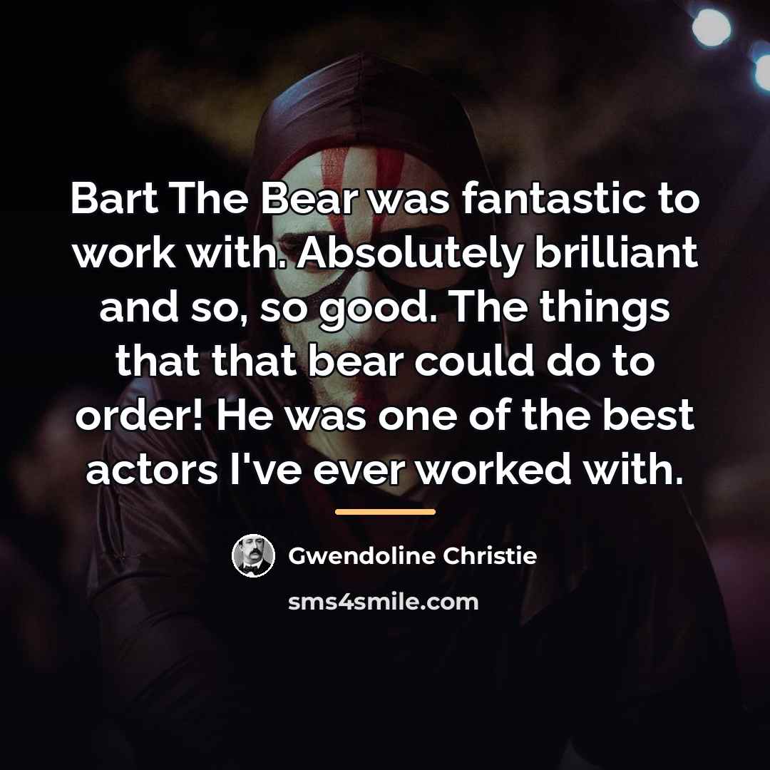 “Bart The Bear was fantastic to work with. Absolutely brilliant…” quote by Gwendoline Christie
