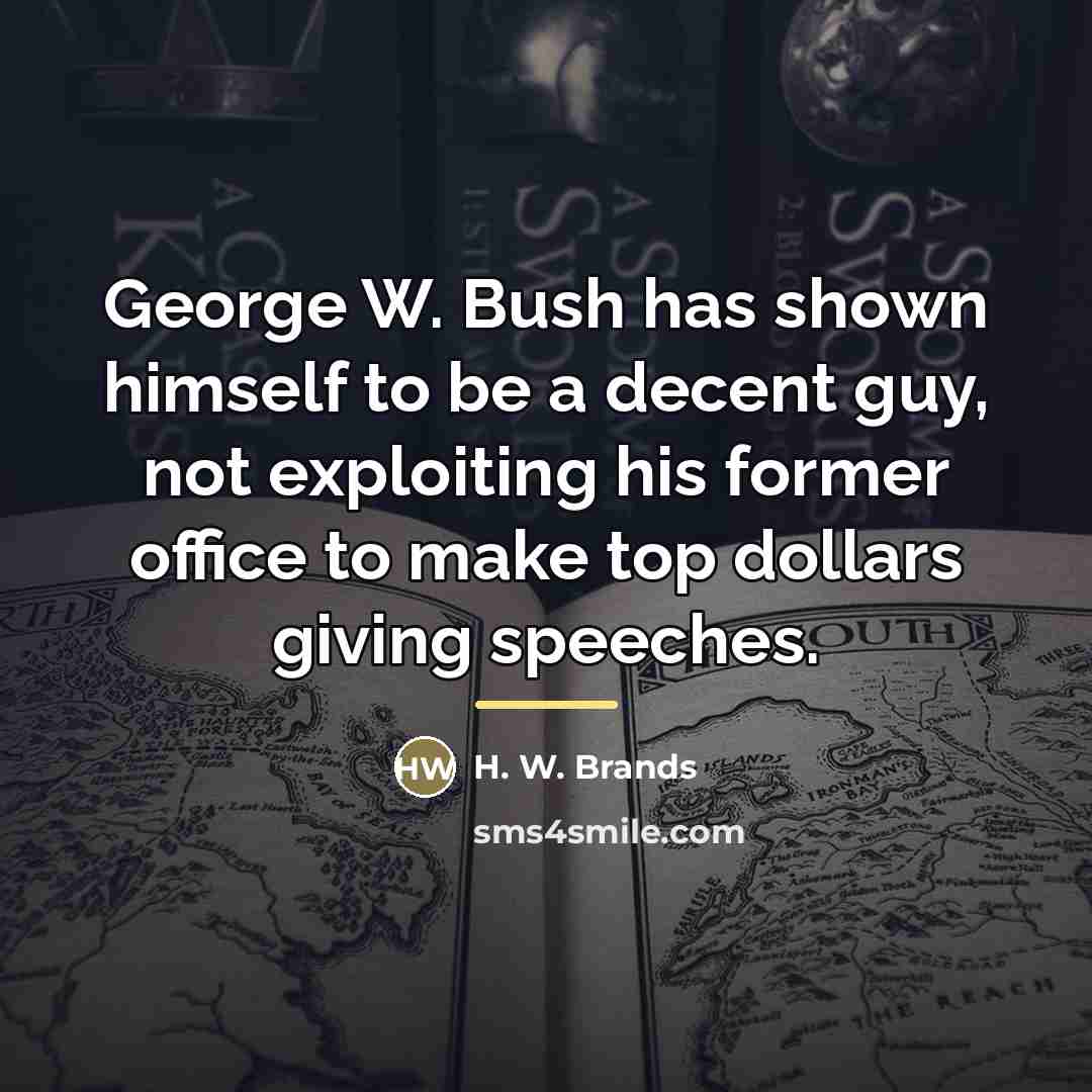 “George W. Bush has shown himself to be a decent…” quote by H. W. Brands