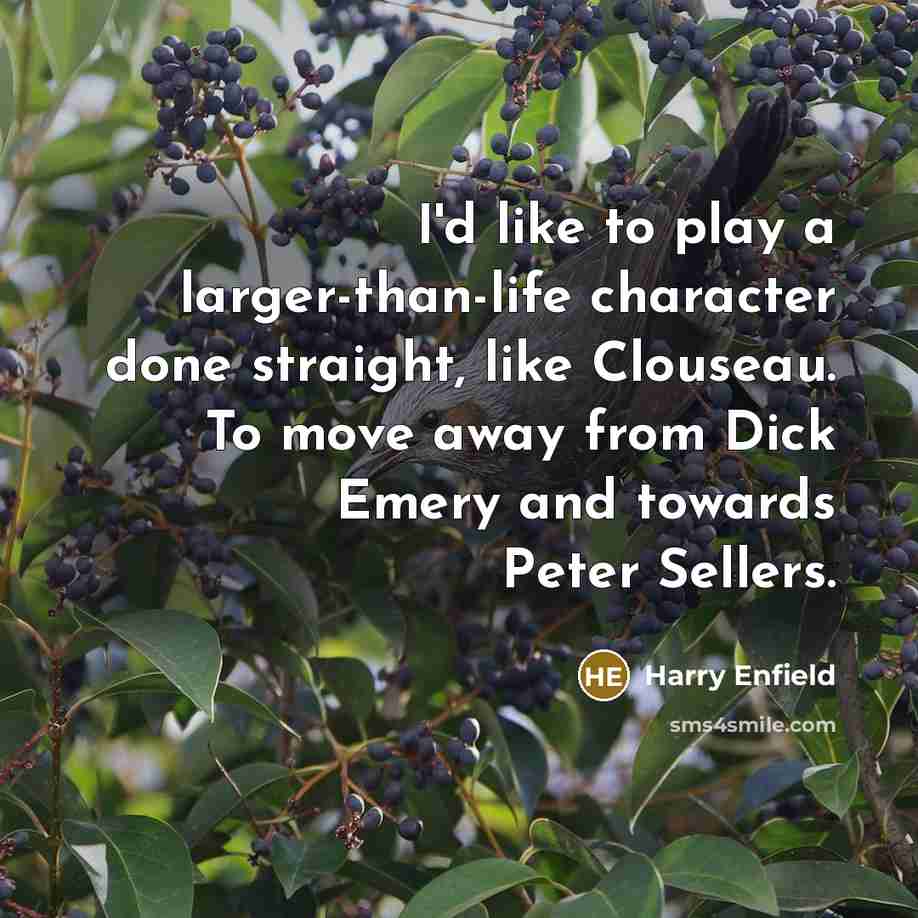 “I'd like to play a larger-than-life character done straight, like…” quote by Harry Enfield