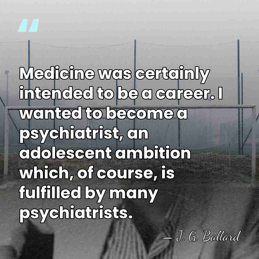 Medicine was certainly intended to be a career. I wanted to become&hellip; - J. G. Ballard