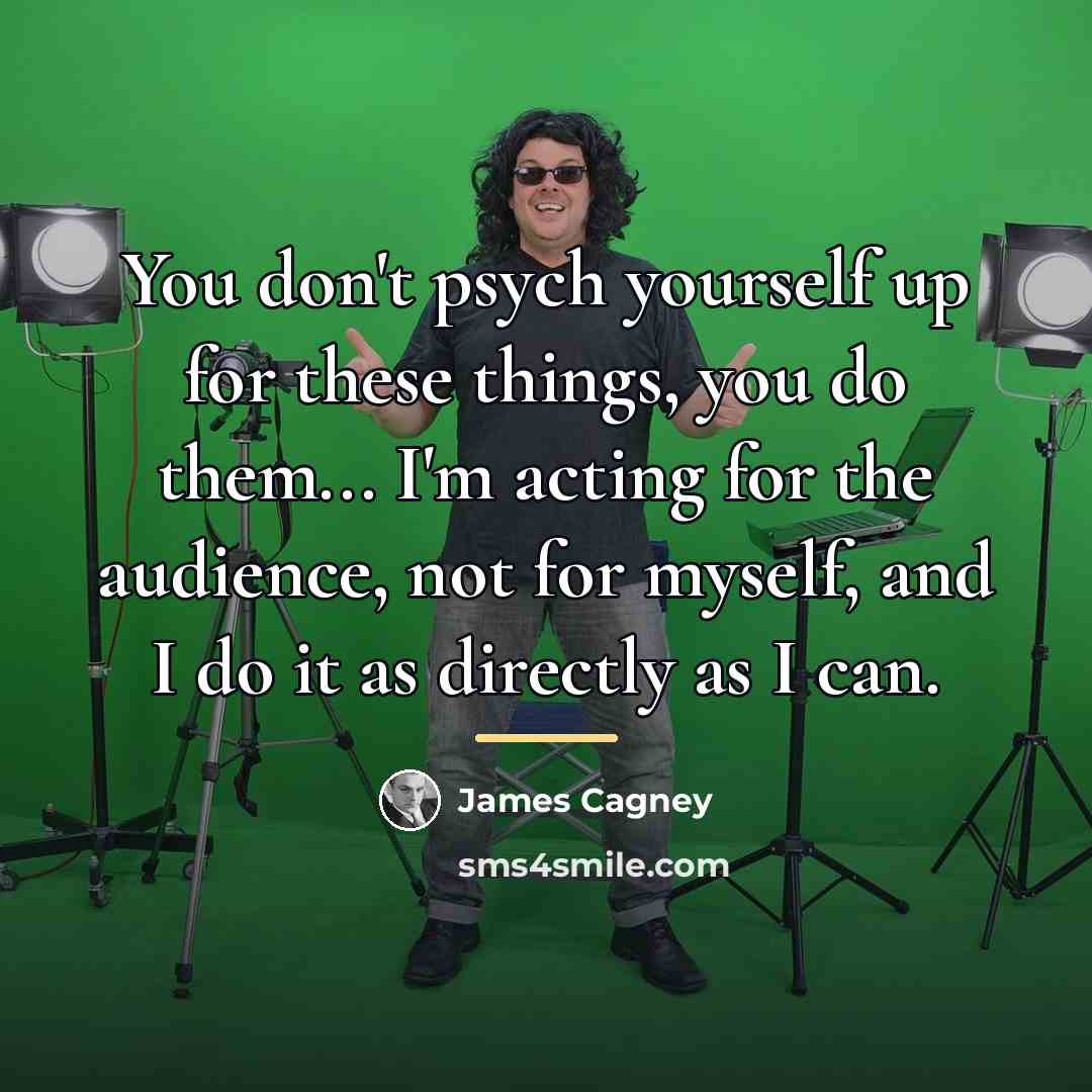 “You don't psych yourself up for these things, you do…” quote by James Cagney