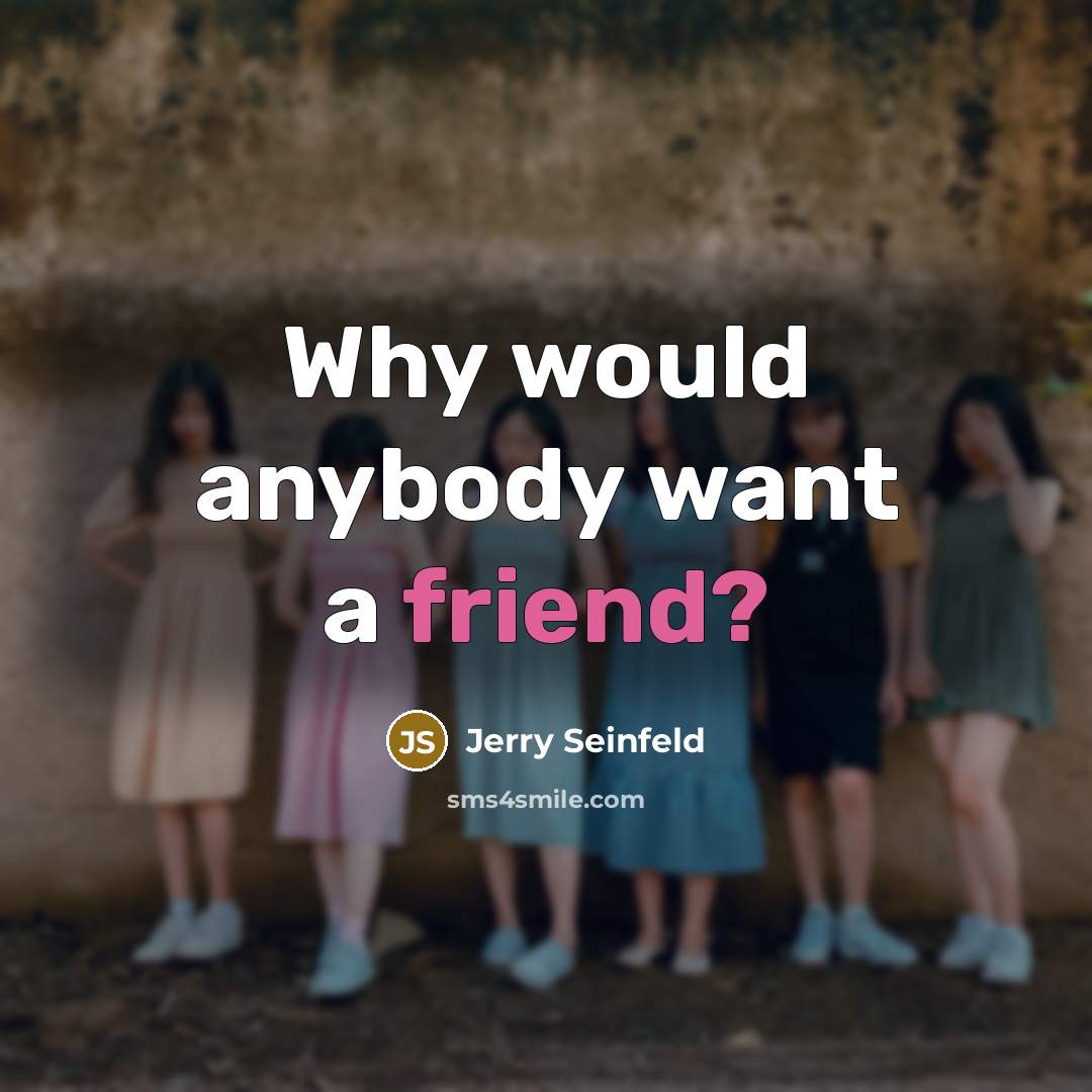 “Why would anybody want a friend?…” quote by Jerry Seinfeld