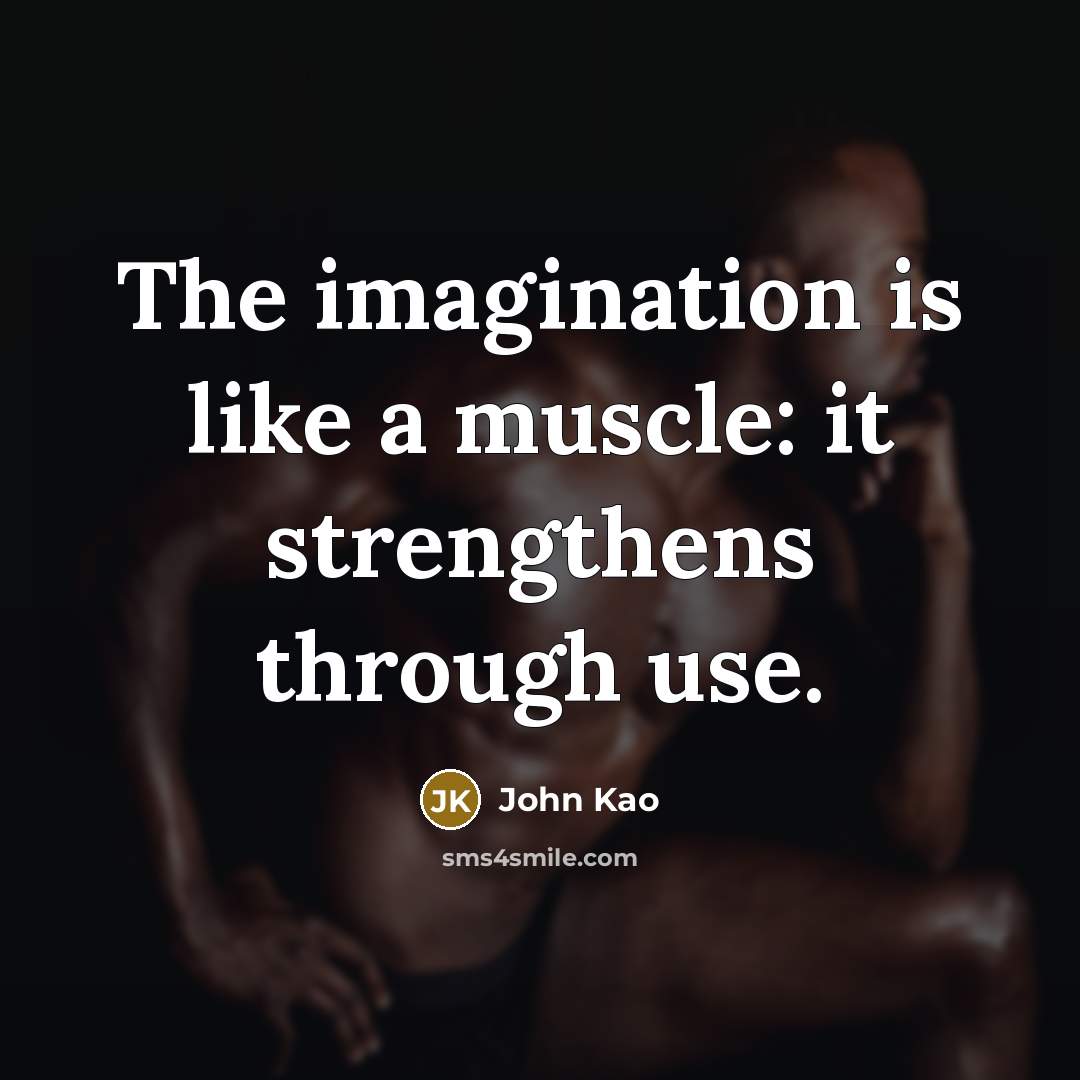 “The imagination is like a muscle: it strengthens through use.…” quote by John Kao