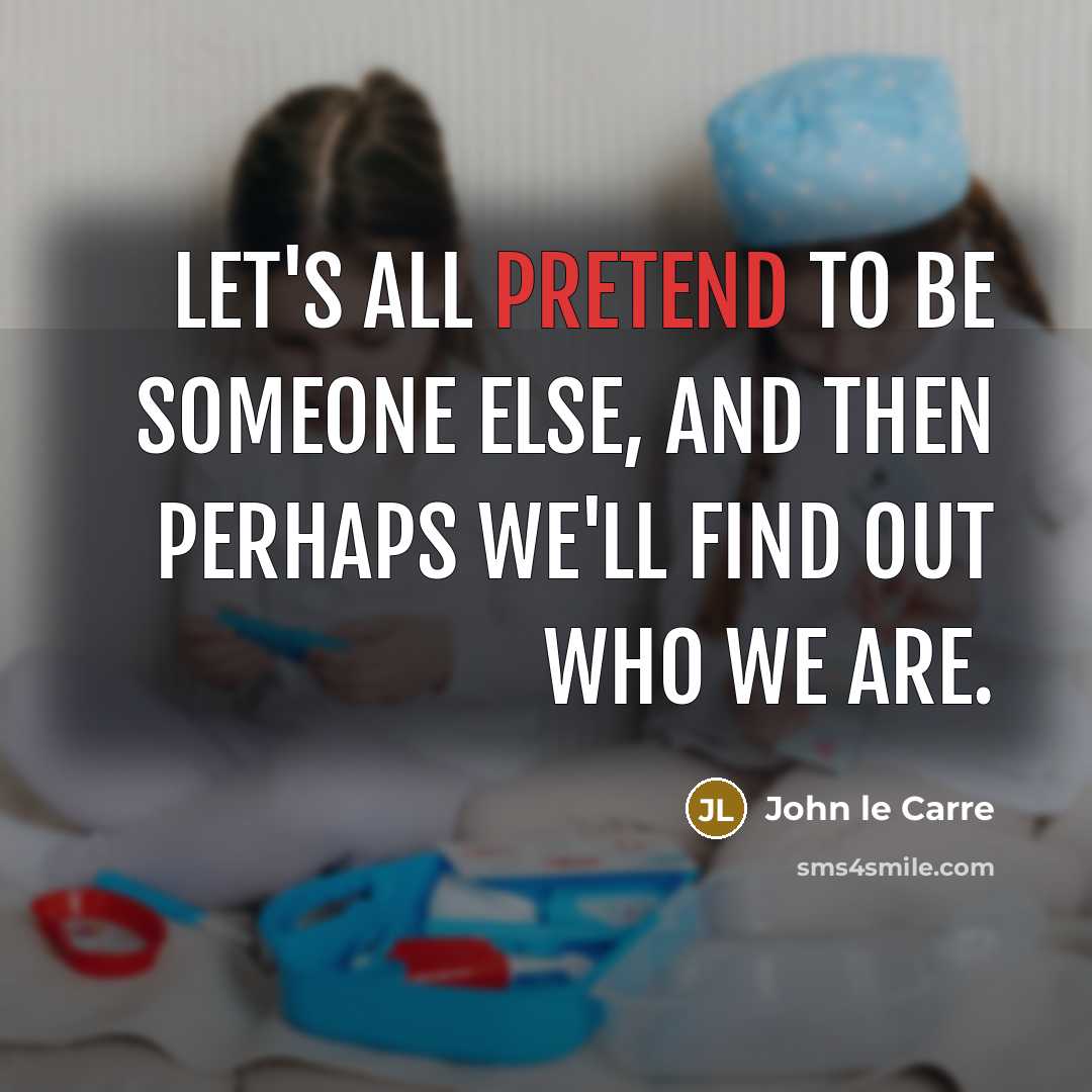 “Let's all pretend to be someone else, and then perhaps we'll find out who we are.” quote by John le Carre
