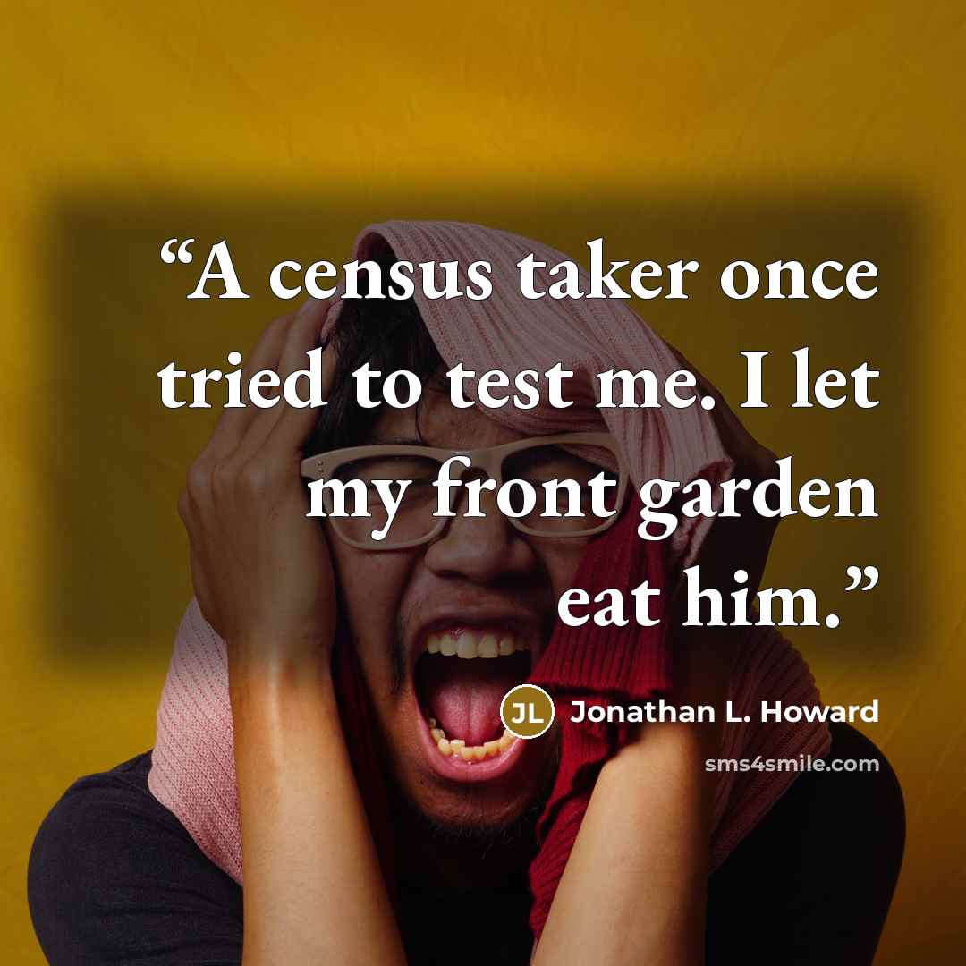 “A census taker once tried to test me. I let my front garden eat him.” quote by Jonathan L. Howard