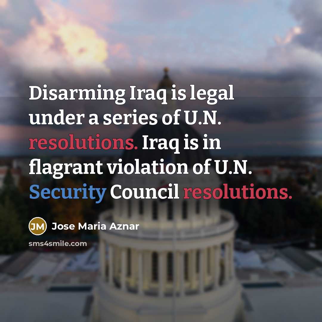 “Disarming Iraq is legal under a series of U.N. resolutions.…” quote by Jose Maria Aznar