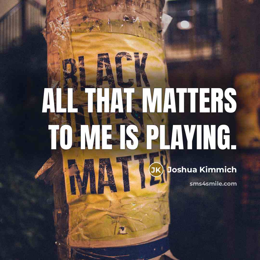 “All that matters to me is playing.” quote by Joshua Kimmich
