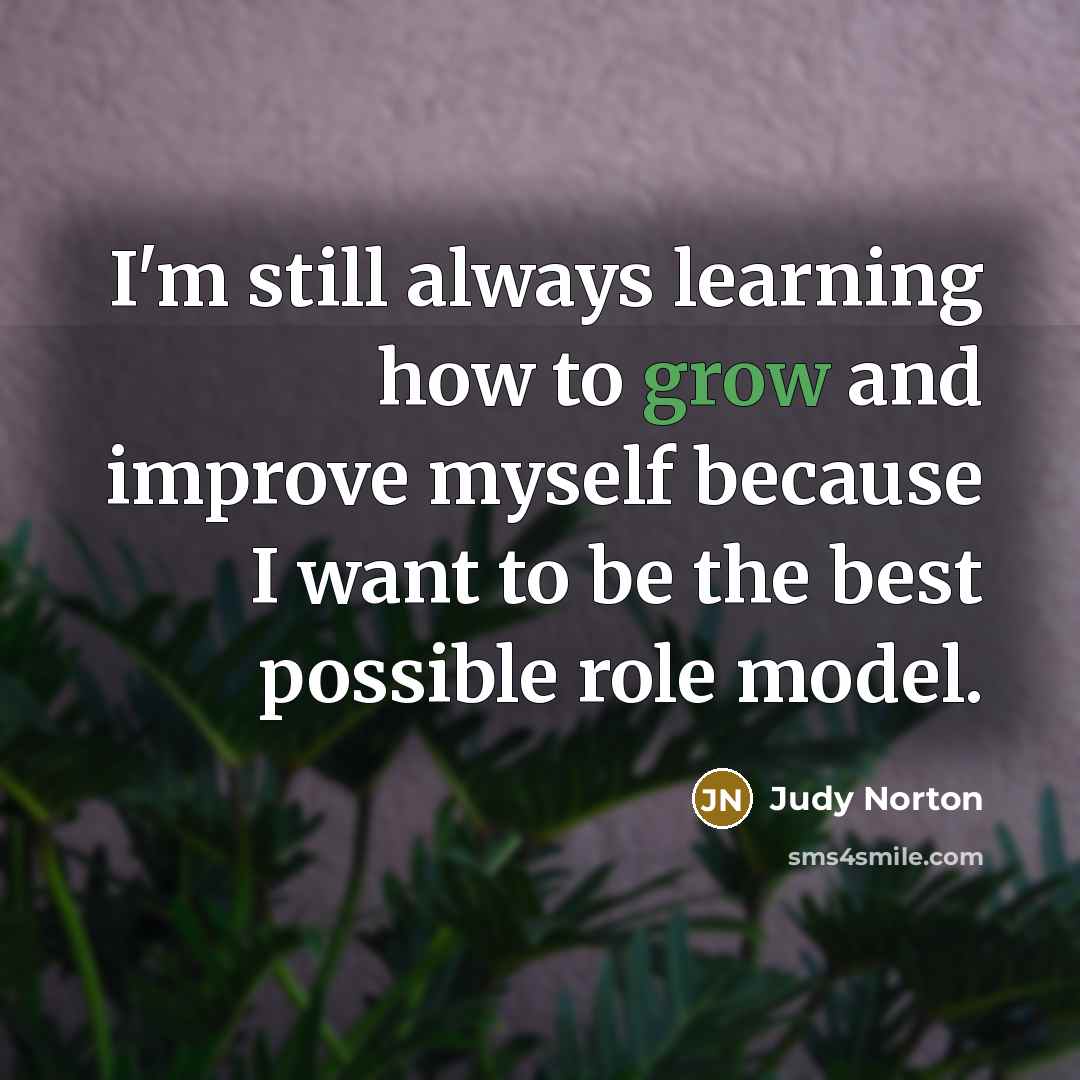 “I'm still always learning how to grow and improve myself…” quote by Judy Norton