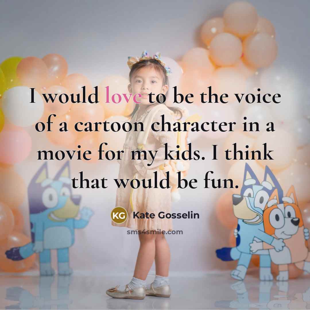 “I would love to be the voice of a cartoon…” quote by Kate Gosselin