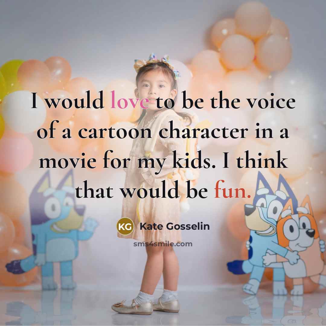 “I would love to be the voice of a cartoon character in a movie for my kids. I think that would be fun.” quote by Kate Gosselin
