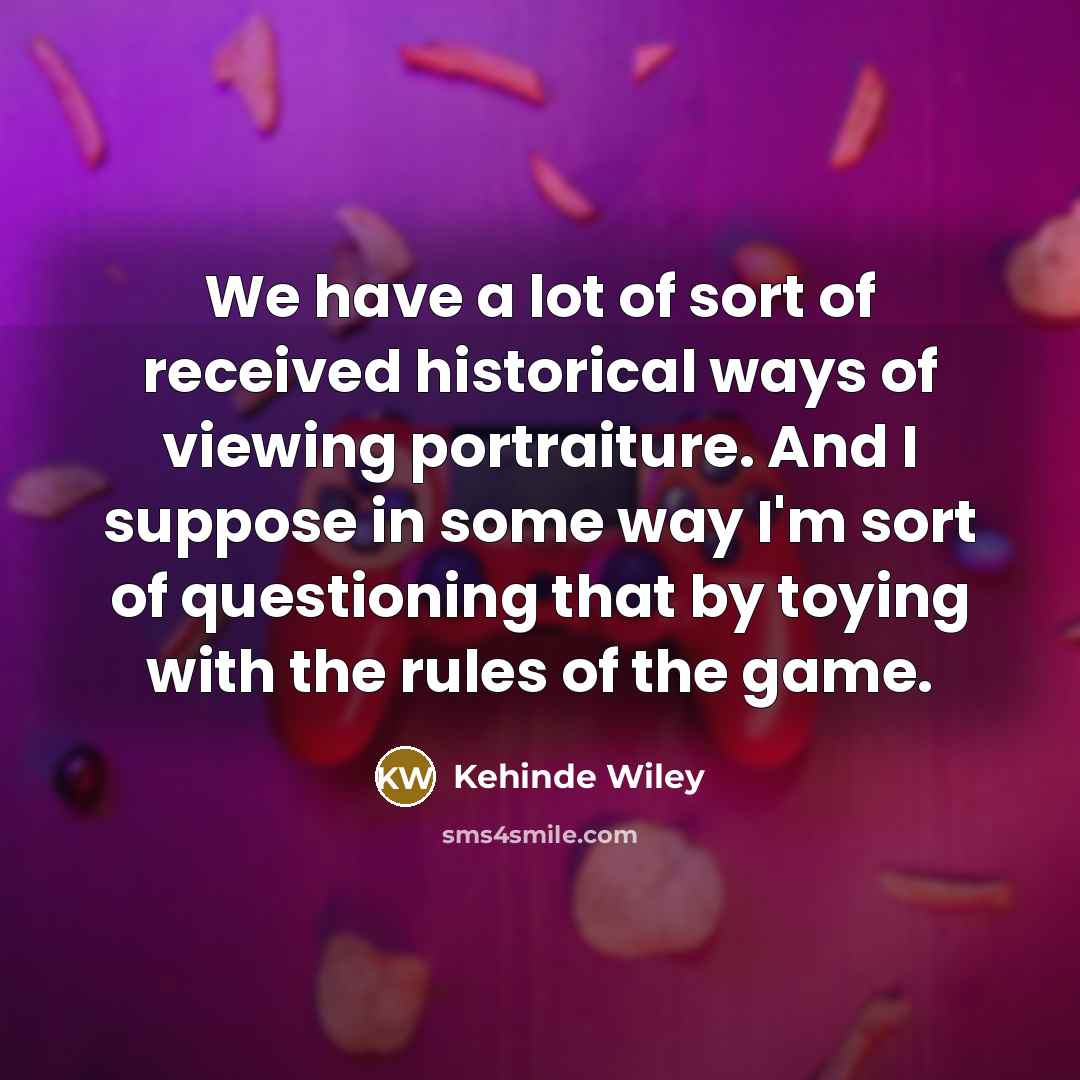“We have a lot of sort of received historical ways…” quote by Kehinde Wiley