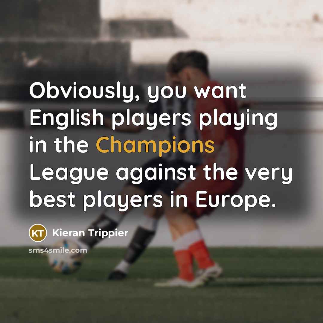 “Obviously, you want English players playing in the Champions League…” quote by Kieran Trippier