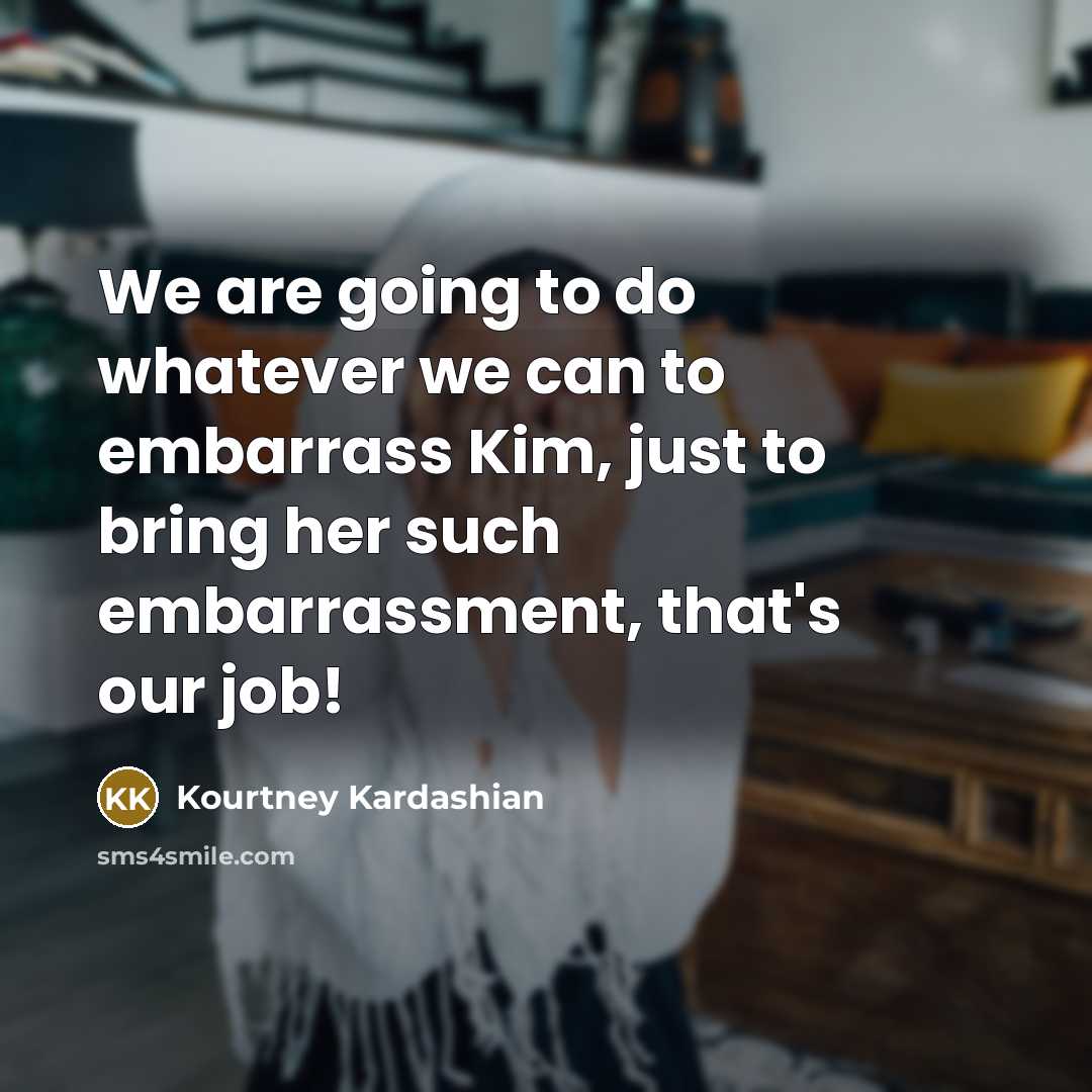 “We are going to do whatever we can to embarrass Kim, just to bring her such embarrassment, that's our job!” quote by Kourtney Kardashian