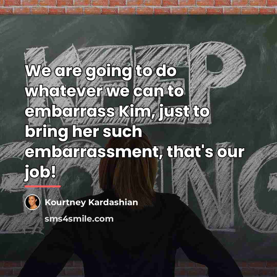 “We are going to do whatever we can to embarrass…” quote by Kourtney Kardashian