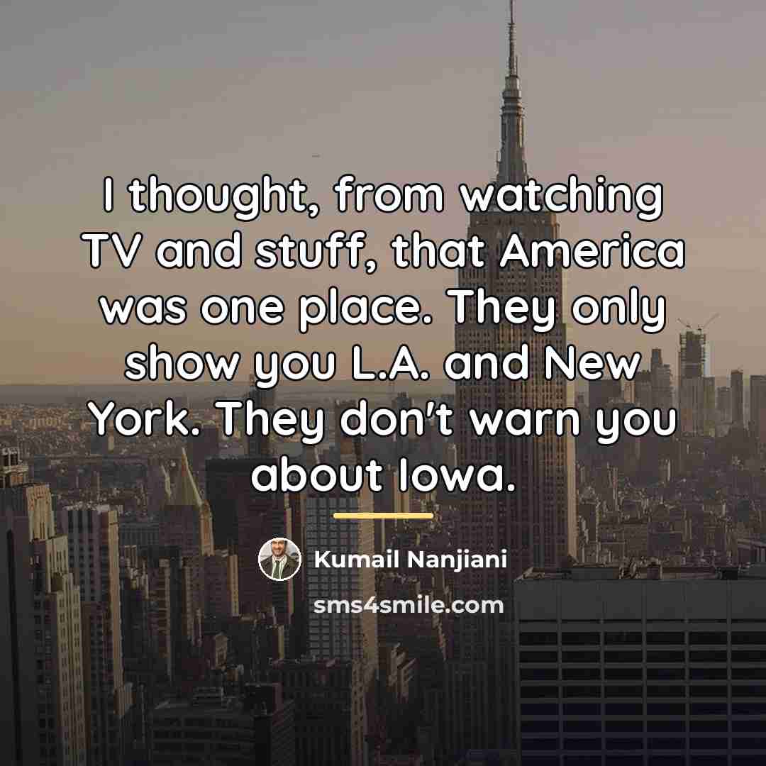 “I thought, from watching TV and stuff, that America was…” quote by Kumail Nanjiani
