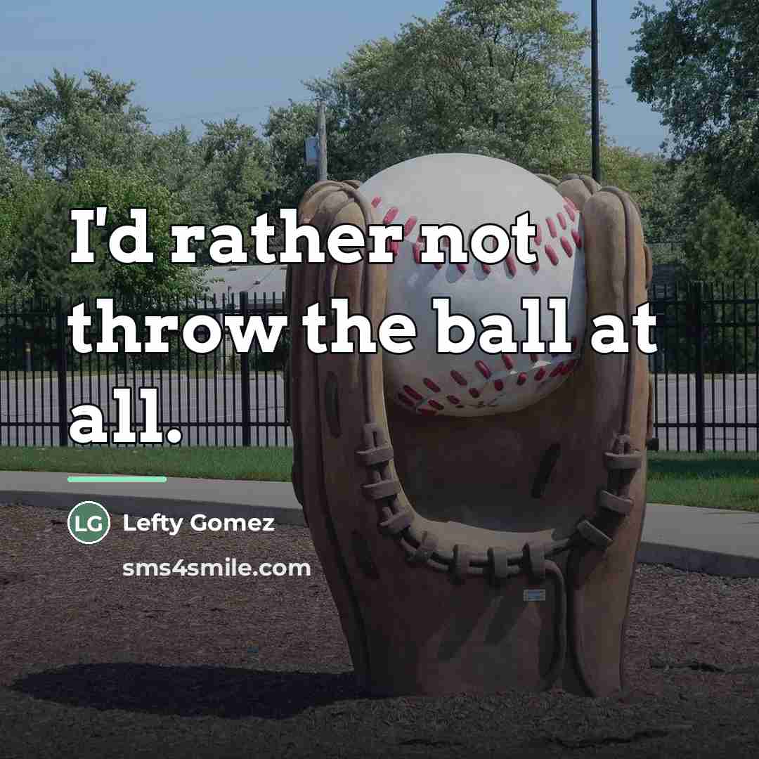“I'd rather not throw the ball at all.…” quote by Lefty Gomez