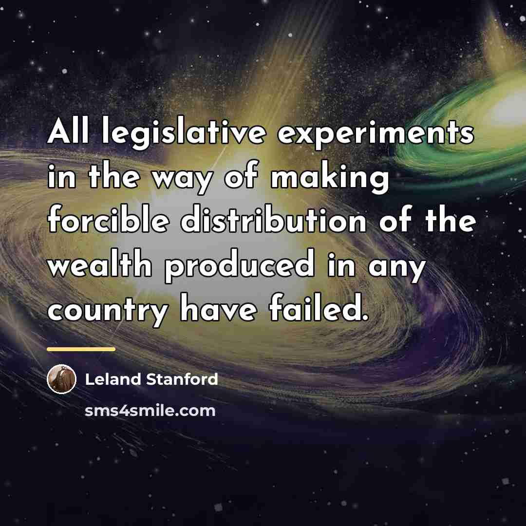 “All legislative experiments in the way of making forcible distribution…” quote by Leland Stanford