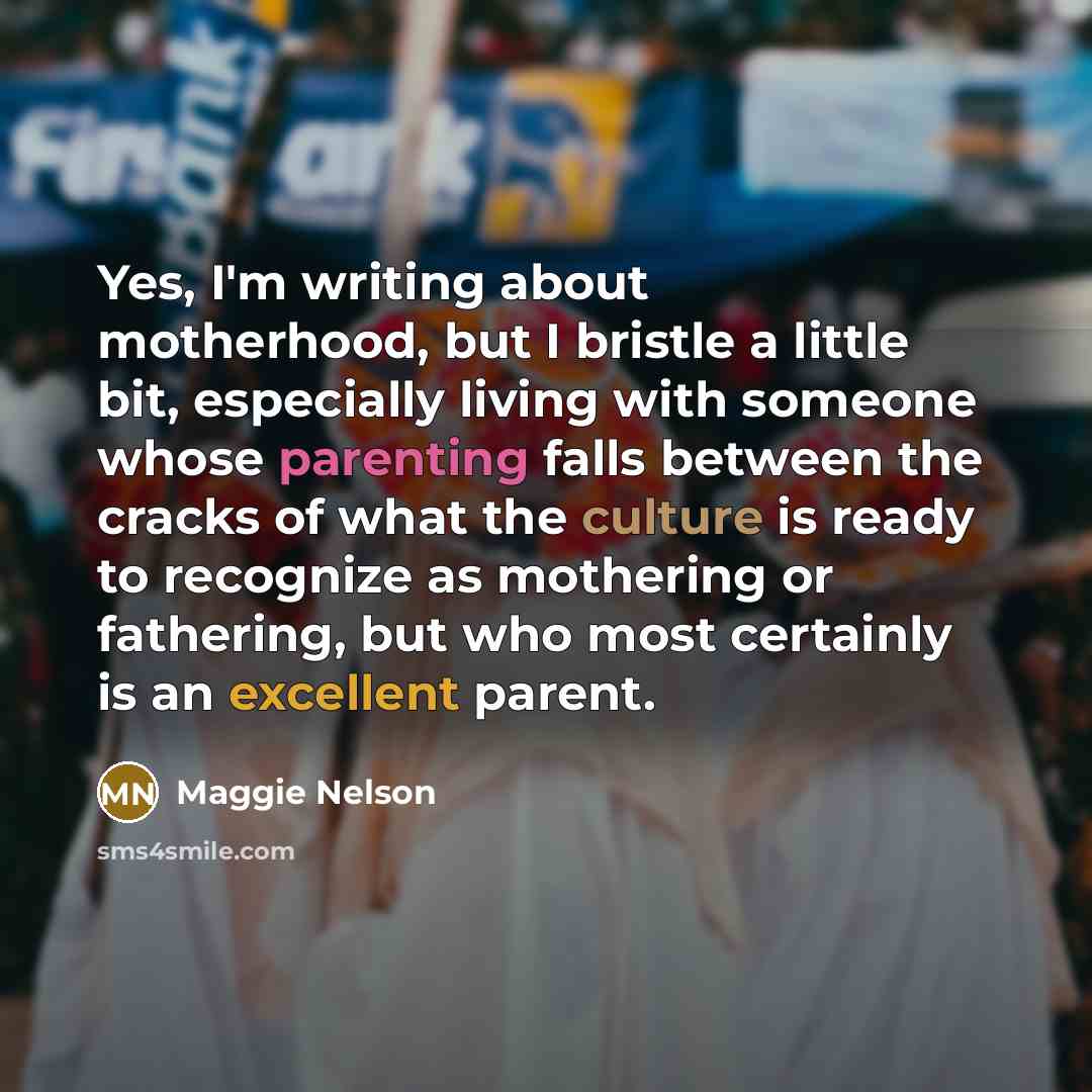 “Yes, I'm writing about motherhood, but I bristle a little…” quote by Maggie Nelson
