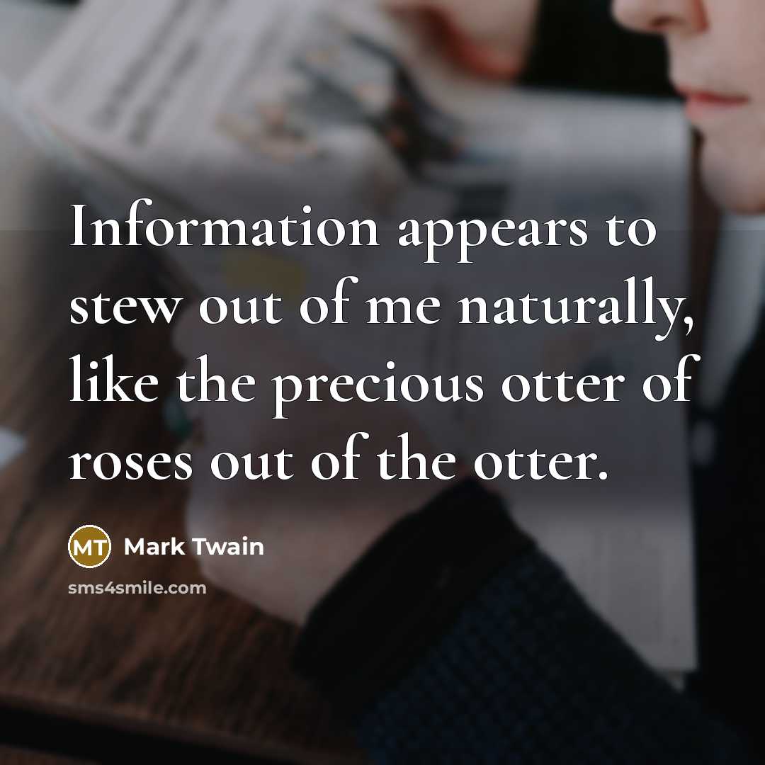 “Information appears to stew out of me naturally, like the…” quote by Mark Twain