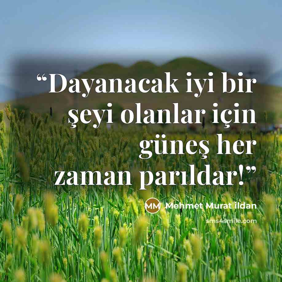 “Dayanacak iyi bir şeyi olanlar için güneş her zaman parıldar!” quote by Mehmet Murat ildan