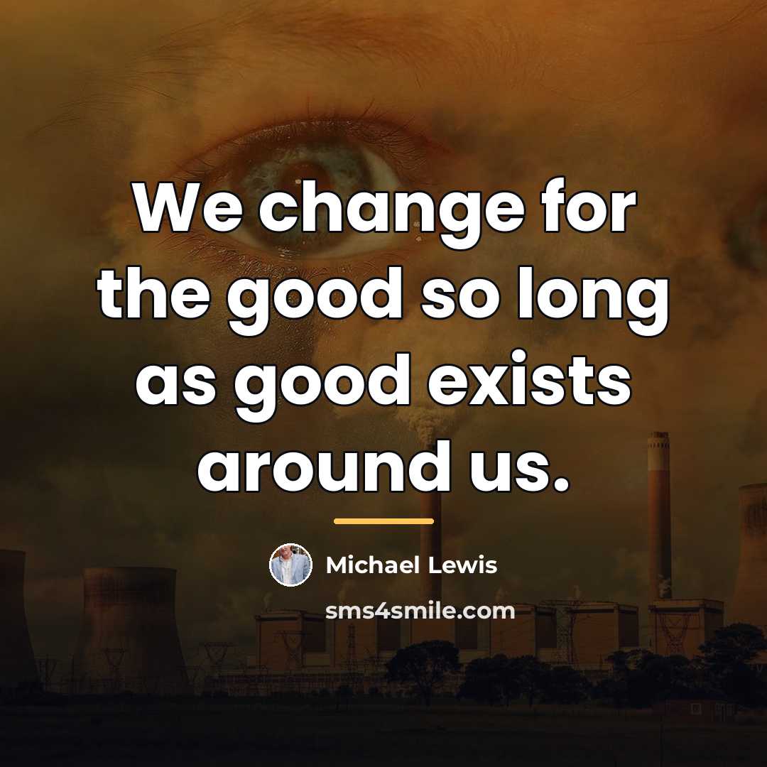 “We change for the good so long as good exists…” quote by Michael Lewis