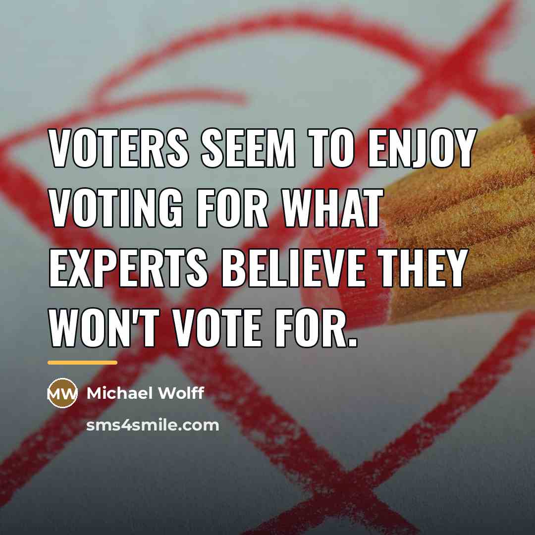“Voters seem to enjoy voting for what experts believe they…” quote by Michael Wolff