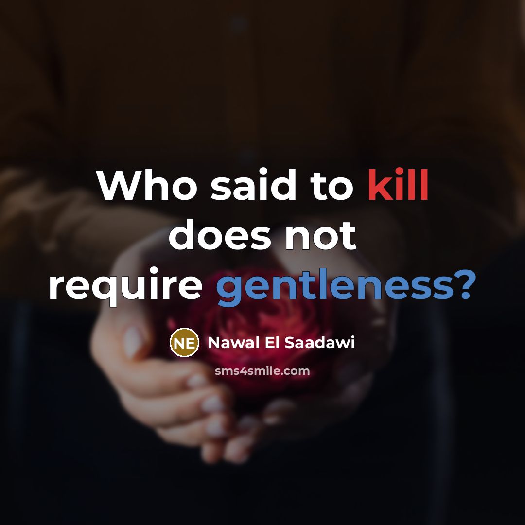 “Who said to kill does not require gentleness?…” quote by Nawal El Saadawi