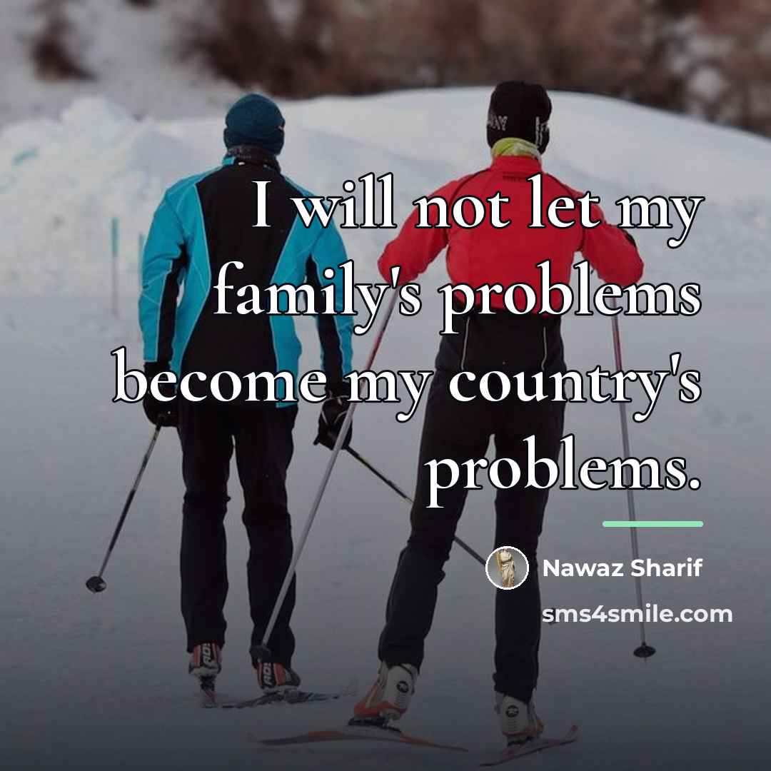 “I will not let my family's problems become my country's…” quote by Nawaz Sharif