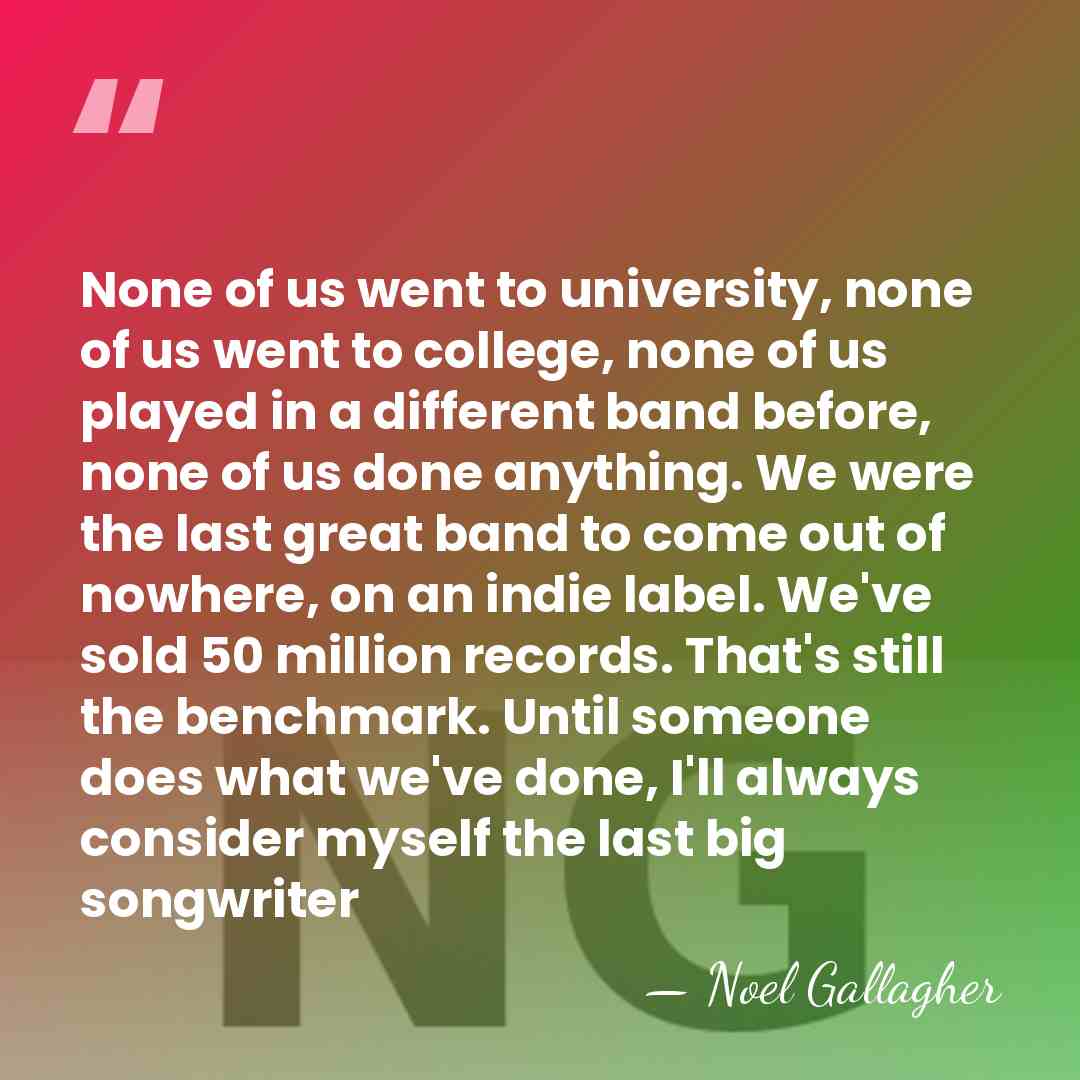 None of us went to university, none of us went to college,&hellip; - Noel Gallagher