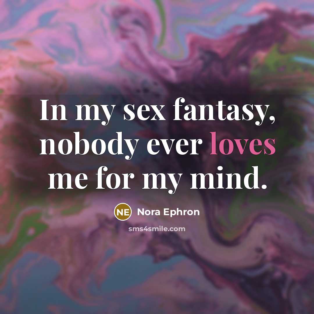 “In my sex fantasy, nobody ever loves me for my…” quote by Nora Ephron