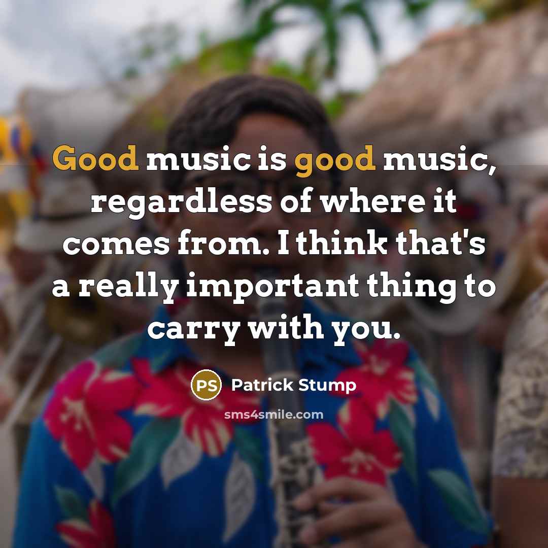 “Good music is good music, regardless of where it comes…” quote by Patrick Stump