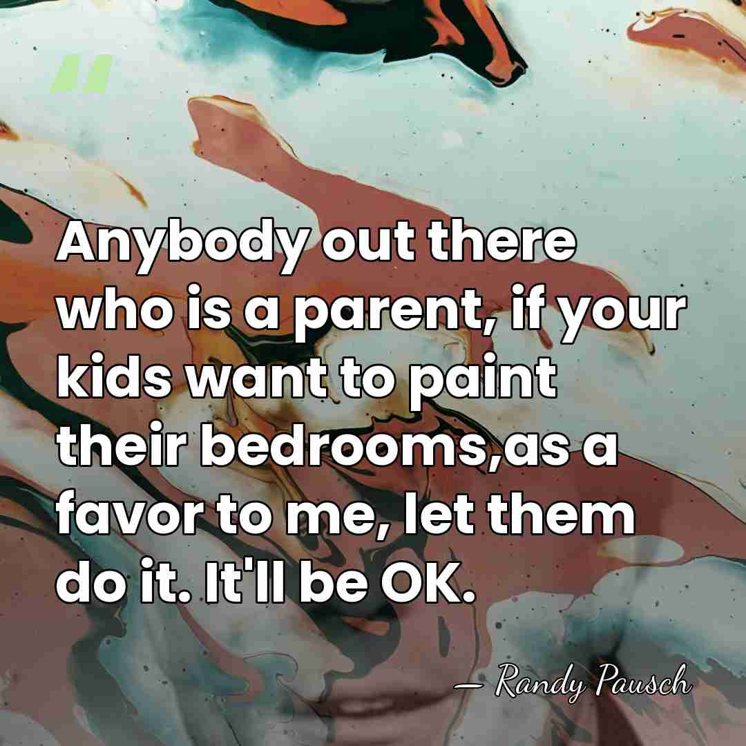 Anybody out there who is a parent, if your kids want to&hellip; - Randy Pausch