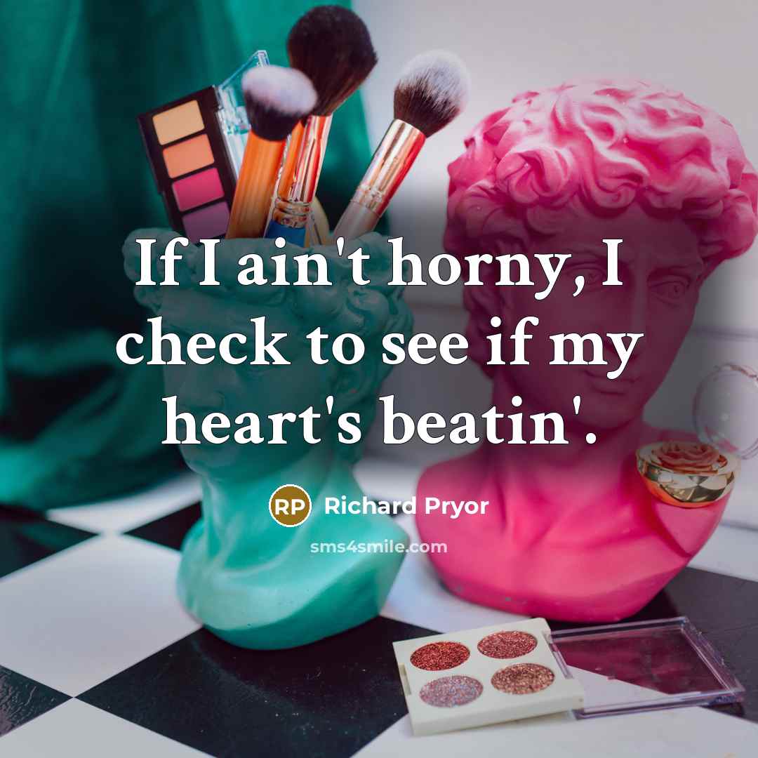 “If I ain't horny, I check to see if my heart's beatin'.” quote by Richard Pryor