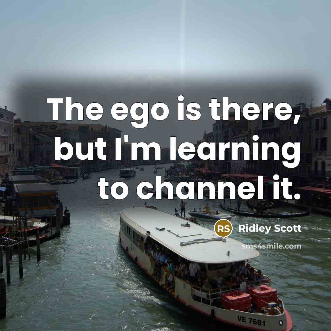“The ego is there, but I'm learning to channel it.…” quote by Ridley Scott