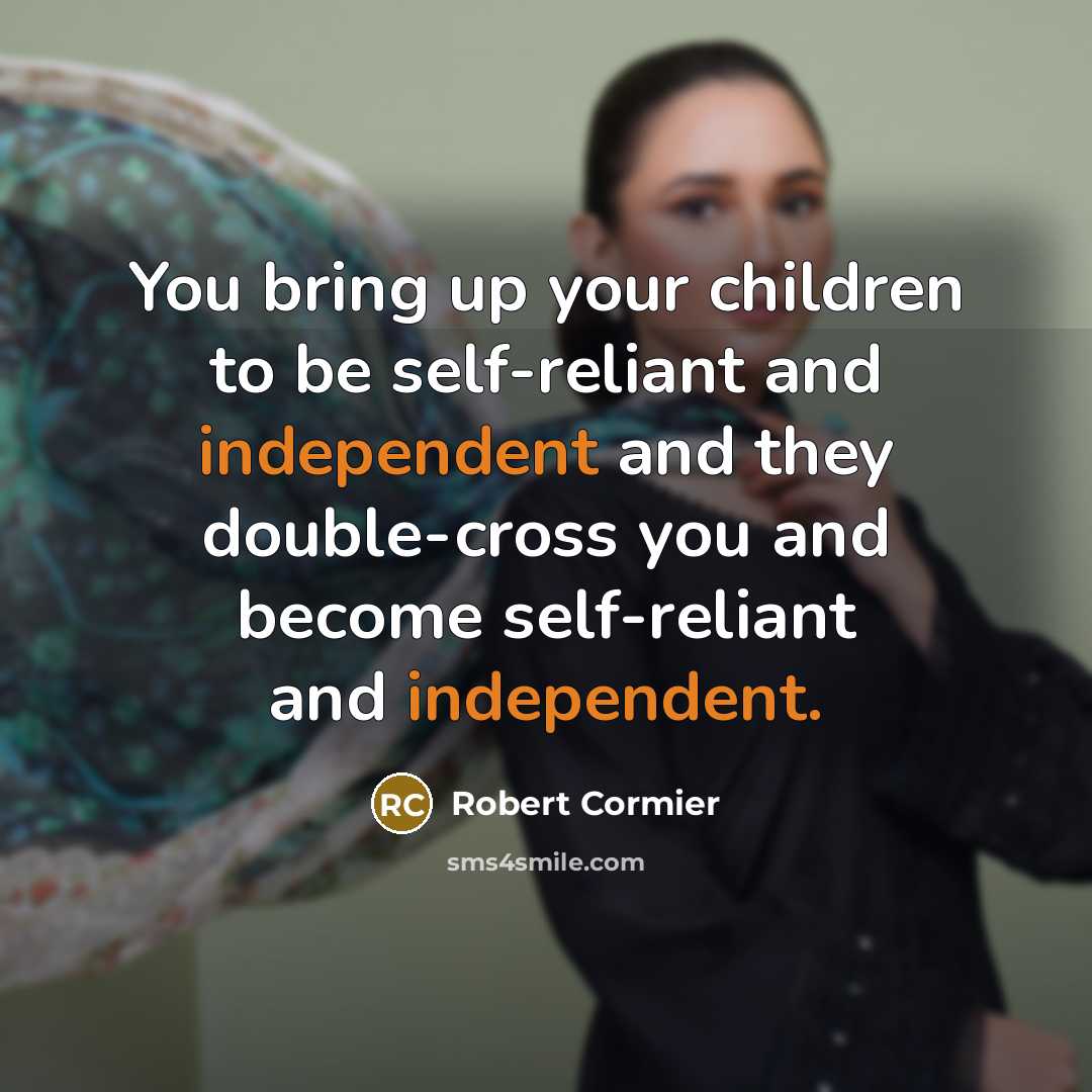 “You bring up your children to be self-reliant and independent…” quote by Robert Cormier