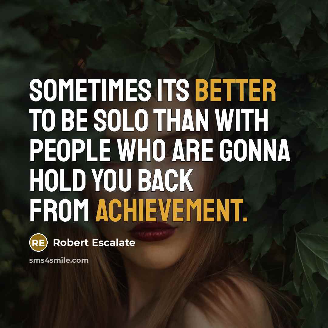“Sometimes its better to be solo than with people who are gonna hold you back from achievement.” quote by Robert Escalate