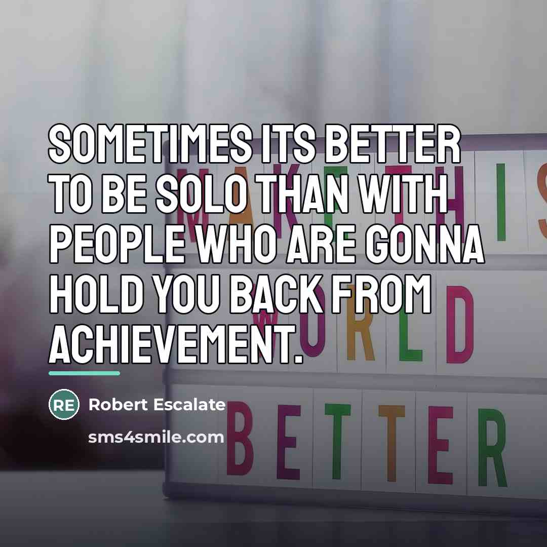 “Sometimes its better to be solo than with people who…” quote by Robert Escalate