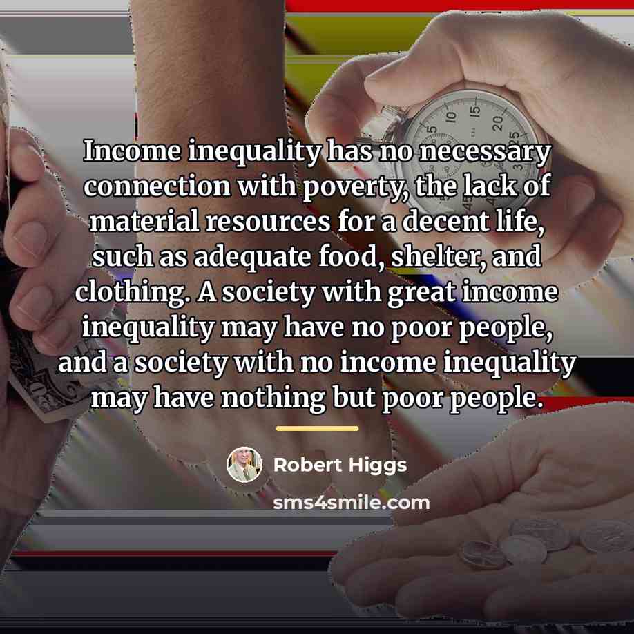 “Income inequality has no necessary connection with poverty, the lack…” quote by Robert Higgs