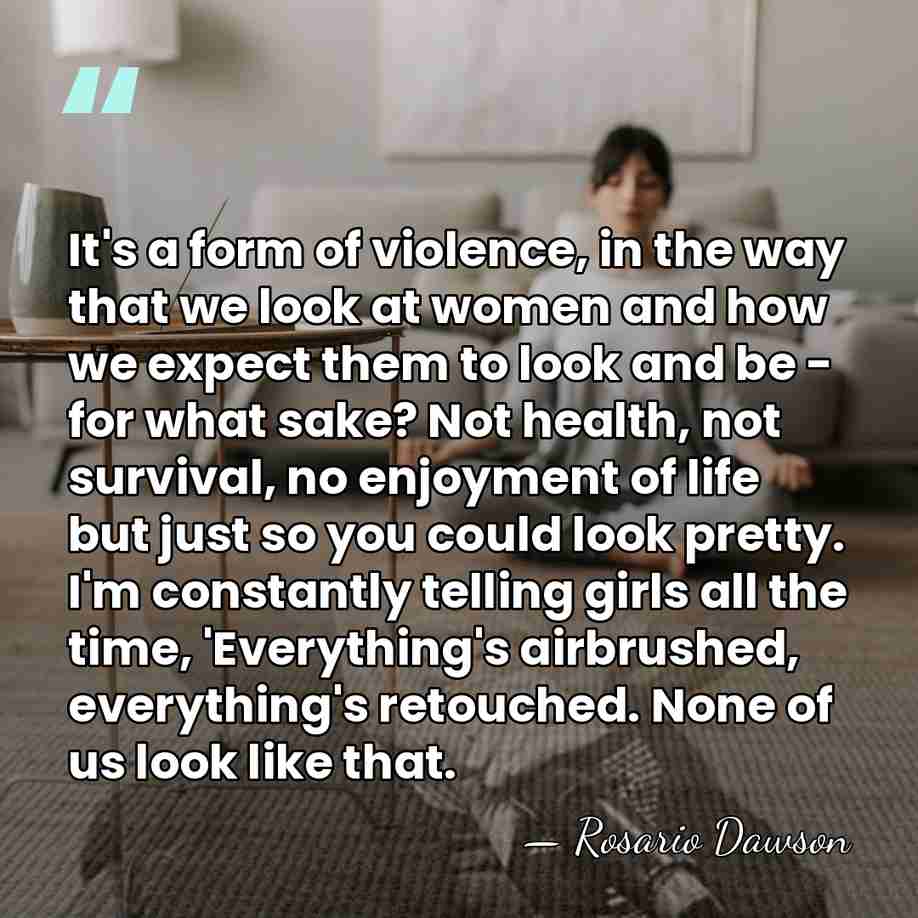 It's a form of violence, in the way that we look at&hellip; - Rosario Dawson
