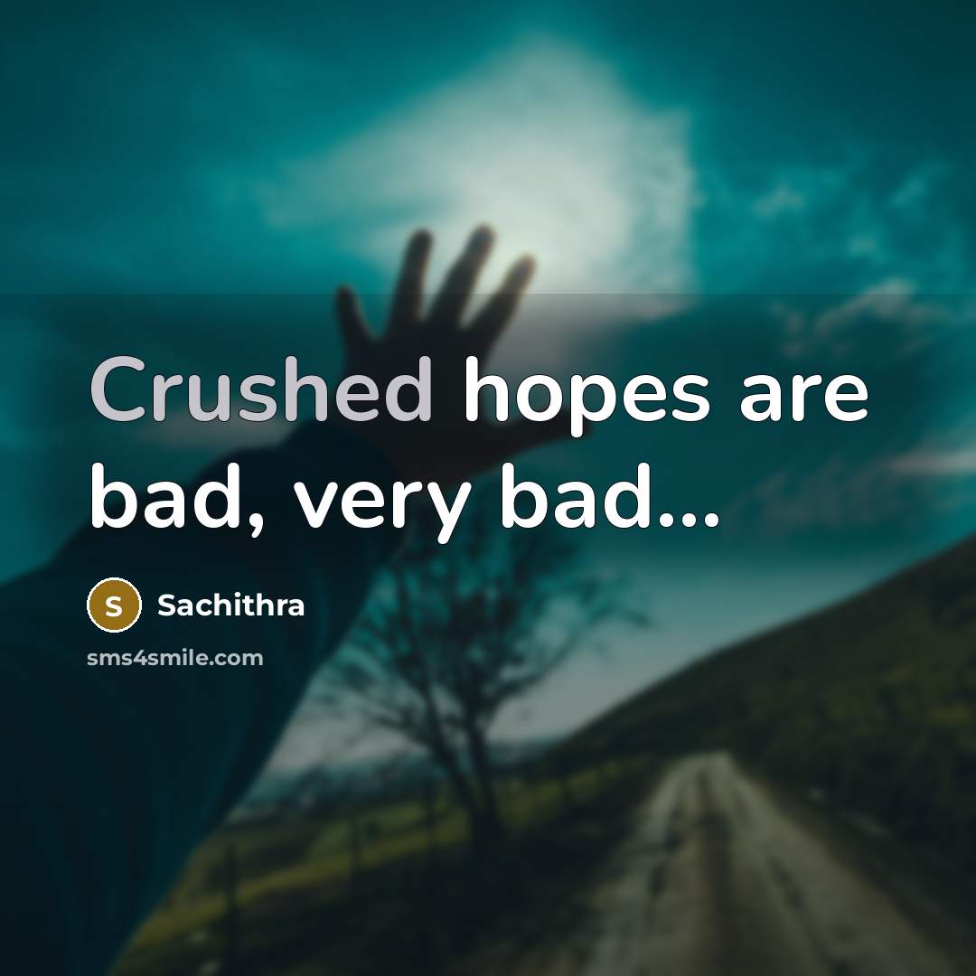 “Crushed hopes are bad, very bad...” quote by Sachithra
