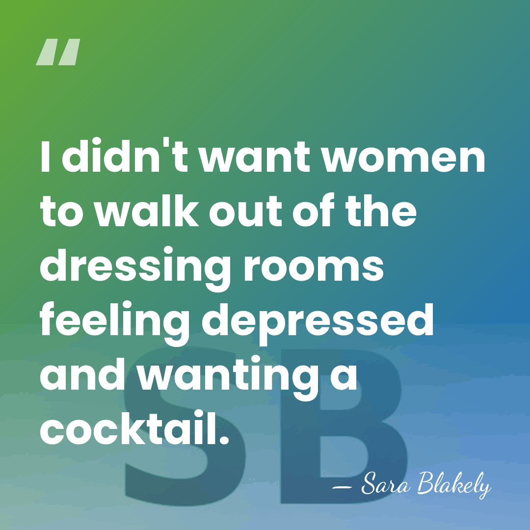 I didn't want women to walk out of the dressing rooms feeling&hellip; - Sara Blakely