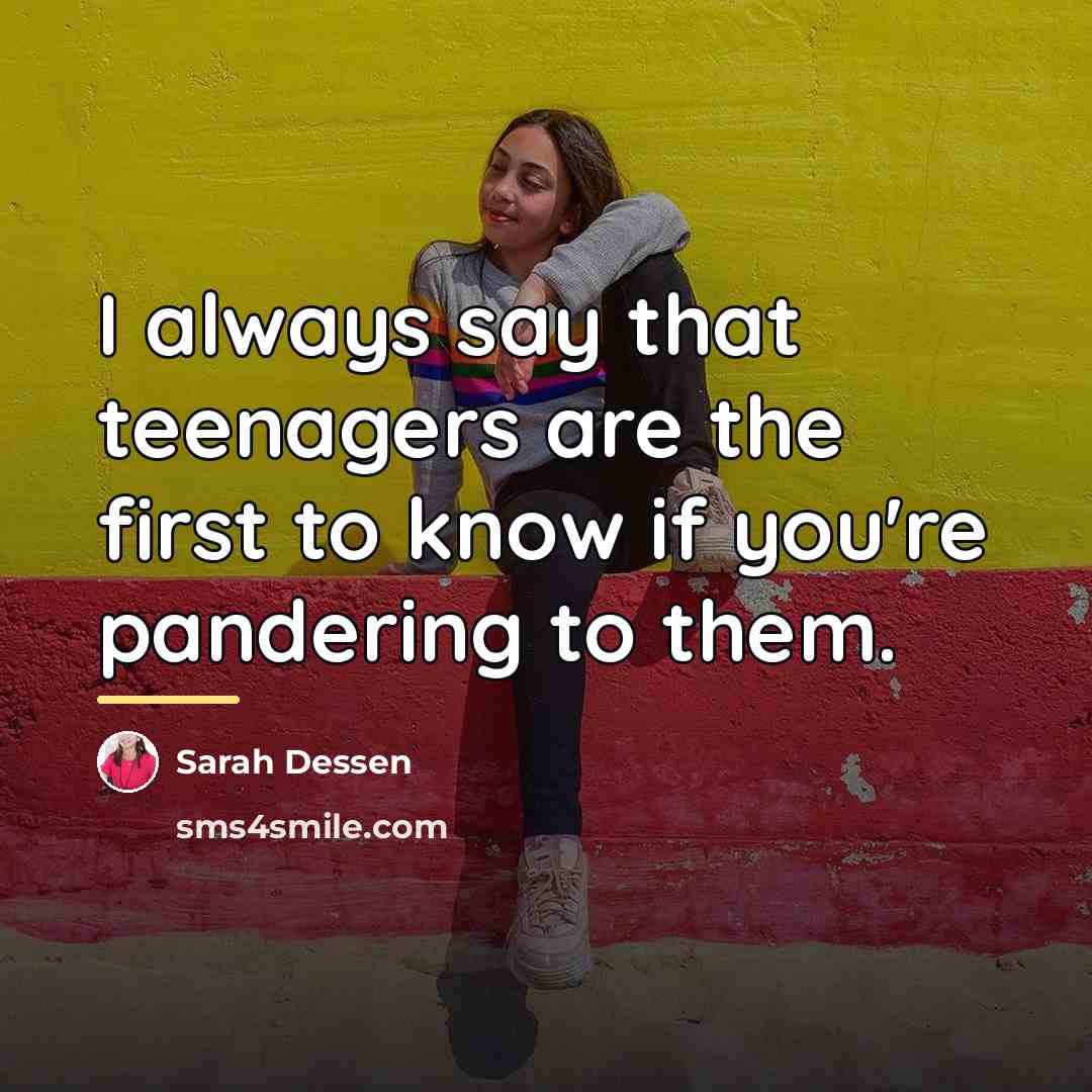 “I always say that teenagers are the first to know…” quote by Sarah Dessen