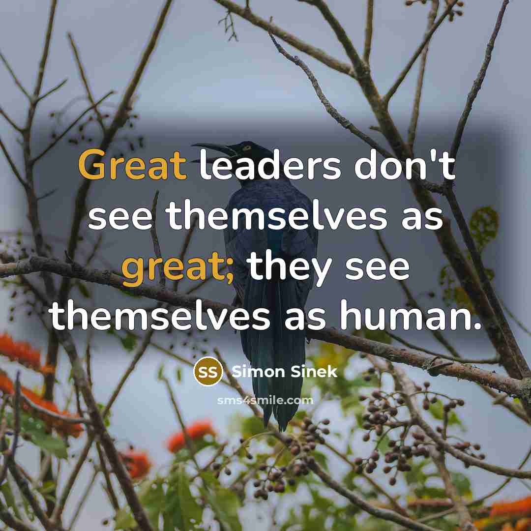 “Great leaders don't see themselves as great; they see themselves…” quote by Simon Sinek